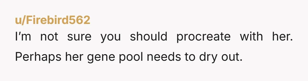 u/deebay2150
NTA
I'm just stating this so it's clear she is a functioning adult.
The way you just LIED to all of us!!