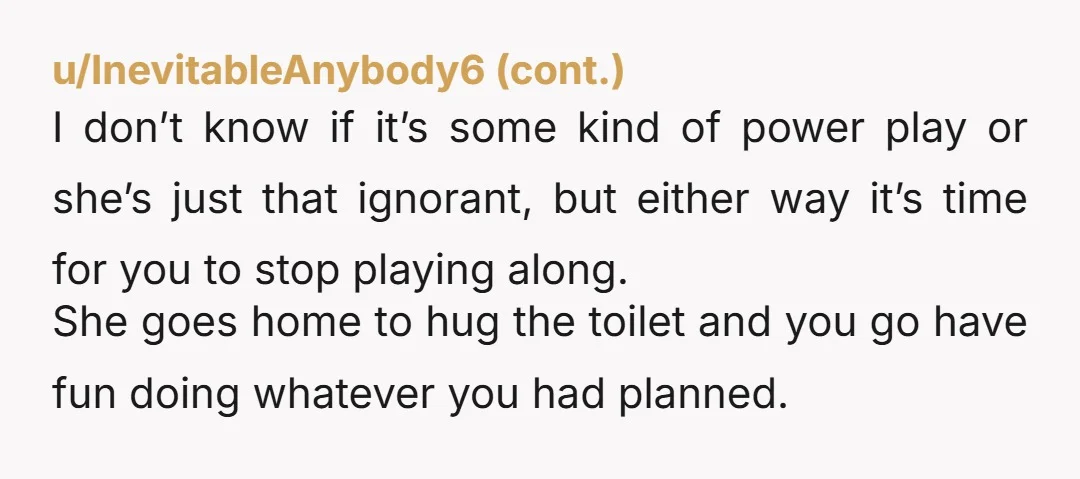u/Who7Me7 NTA if her stomach cramps are so bad that you have to cancel your plans every time, why is minor embarrassment in front of a waiter you'll likely never...