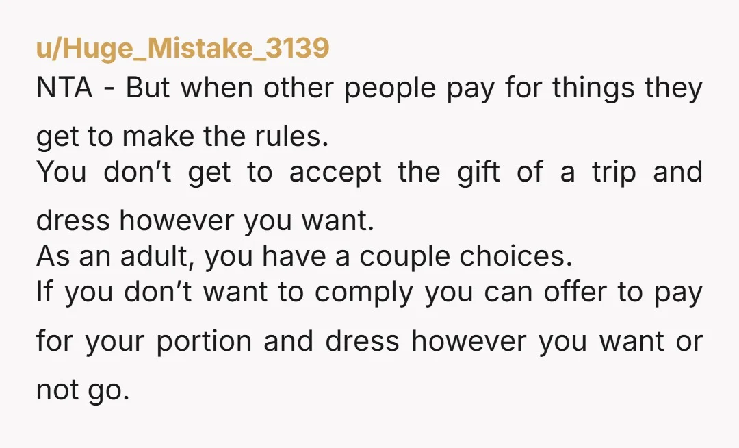 u/BeeEnvironmental6299 There is a middle ground that you certainly can take. You don’t need to wear bikinis and crop tops that make your parents uncomfortable. You sound a bit entitled...