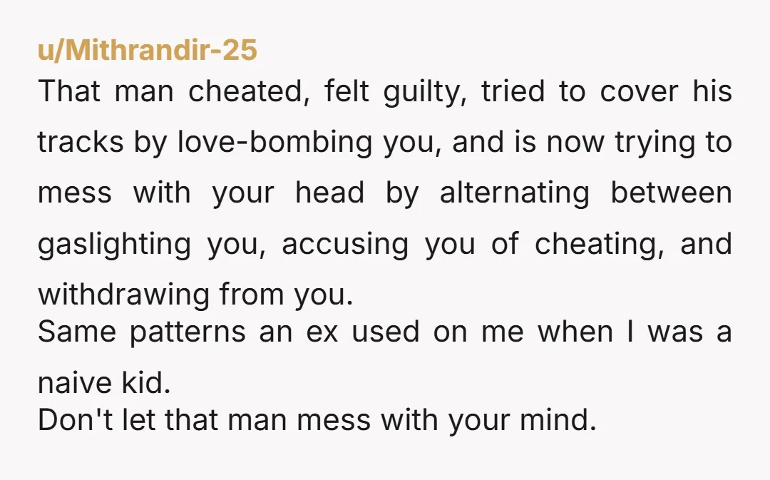 u/Head_Bed1250 Your husband is 1000% having an affair. That whole accusing you of being with other men? That’s projection. He’s paranoid you’re doing to him what he’s doing to you...