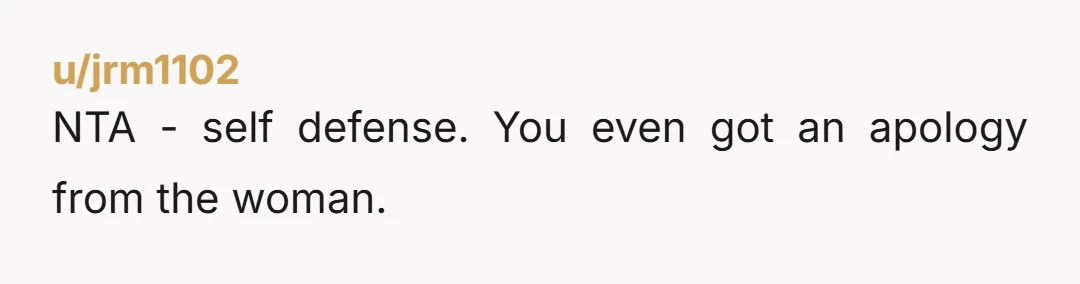 u/jrm1102
NTA - self defense. You even got an apology from the woman.