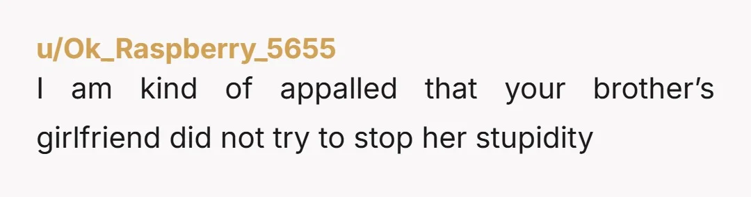 u/cwcharlton Does your brother not care that HIS GIRLFRIEND didn't defend your family or him? How does he feel about being put down by a woman smiling at him while...