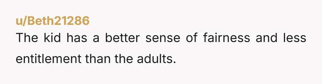 u/Beth21286 The kid has a better sense of fairness and less entitlement than the adults.
