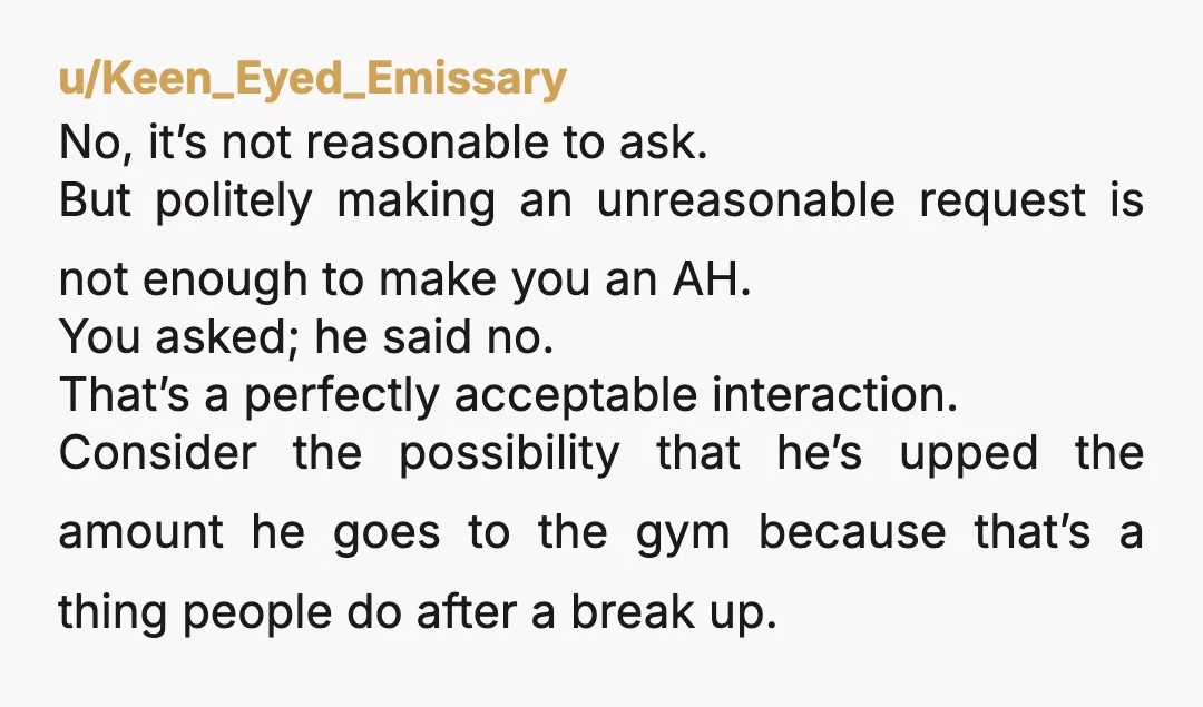 u/Keen_Eyed_Emissary No, it’s not reasonable to ask. But politely making an unreasonable request is not enough to make you an AH. You asked; he said no. That’s a perfectly acceptable...