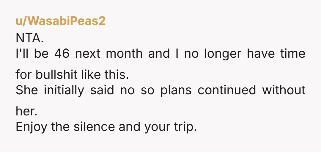 u/BlondDee1970 NTA. She declined initially because she had other plans. Those plsns fell through. Do not compromise your own trip to be her backup plan. It's ok to say no. 