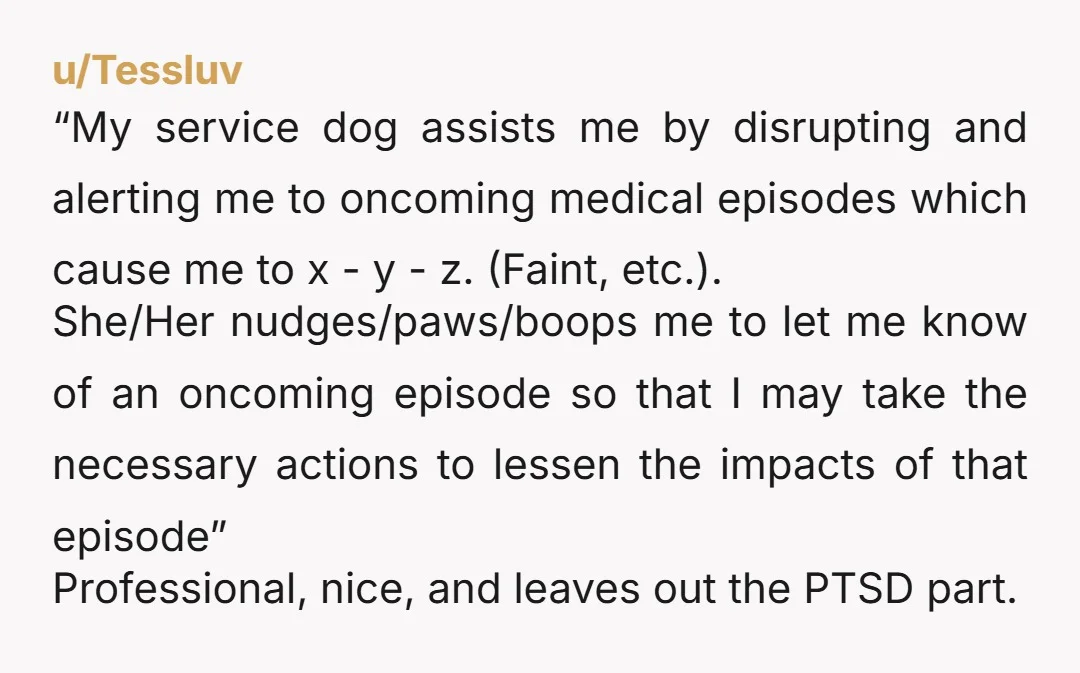 u/Neenknits Airlines are notorious for wanting the task description of what the dog does, not a title of why. “Medical alert” often doesn’t satisfy airlines. “Paws my leg to alert...