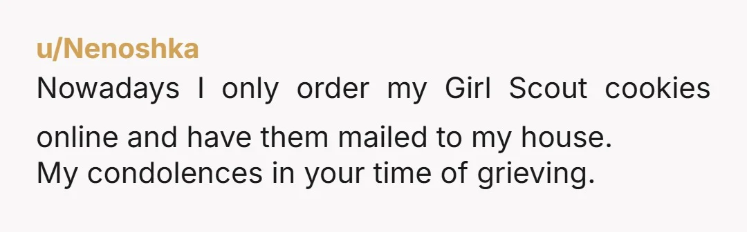u/IndividualCurrent296
NTA.  She should give you the money since its her responsibility to give you the cookies.  If not, take it as a lose and dont order from her again
