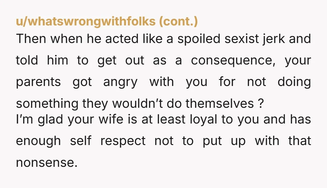 u/Witty_Fall_2007 NTA - get your head out of your ass. You did the right thing and protected your wife and your home. You should be yelling at your parents for...