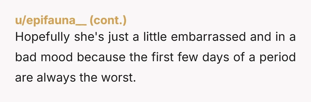 u/Curious_Canine9 ESH. She wasn’t on her period yet when she went to bed, and couldn’t have known that it would start while she was sleeping. If she knew she was...