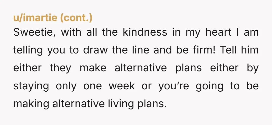 u/mnfanjk Uh… if he made a promise and this happened once after several years it would be one thing. But they are coming three MONTHS after your wedding, and staying...