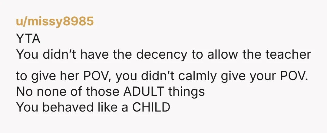 u/KrofftSurvivor YTA You've never talked to the teacher about any of the concerns that your son has raised because you don't really care about what's going on with your kid....