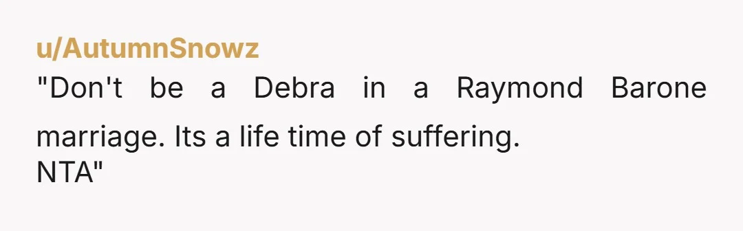 "Don't be a Debra in a Raymond Barone marriage. Its a life time of suffering. NTA"
