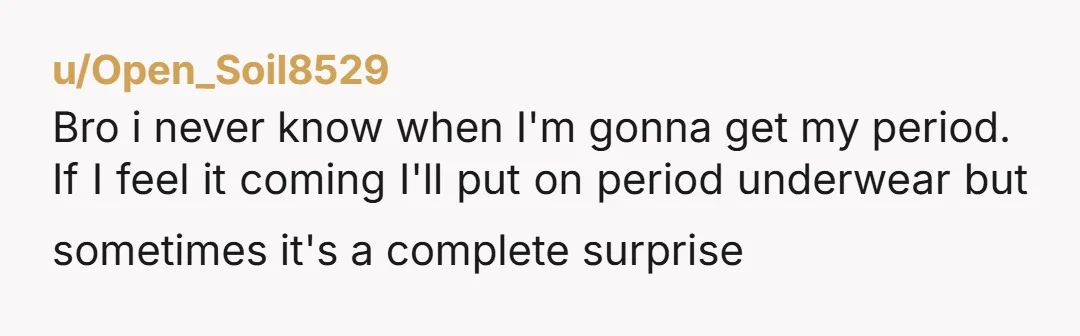 u/Miserable-Ring3943
What is wearing underwear going to do? Every single woman has bled on sheets.
Through tampons, underwear, jammie pants, whatever.