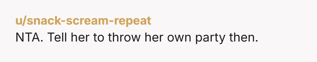 u/snack-scream-repeat NTA. Tell her to throw her own party then.