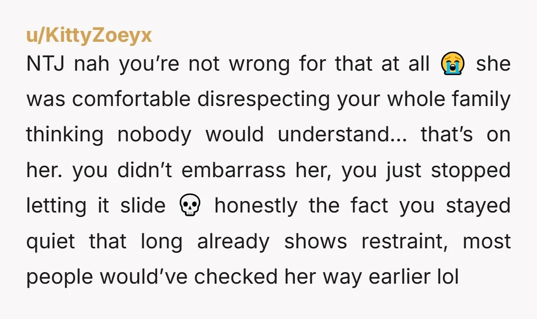 u/SportySue60 NTJ… she FAFO’d your family! Your brother should be more concerned that his GF’s mother felt perfectly comfortable trash talking his family and is more upset that they were...