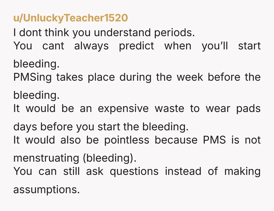 u/uwupebbles Confused about the tampon part. Are you implying you expected her to be wearing a tampon to bed because she might be starting her period soon??? Do u know...