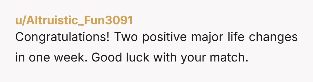 u/Altruistic_Fun3091 Congratulations! Two positive major life changes in one week. Good luck with your match.