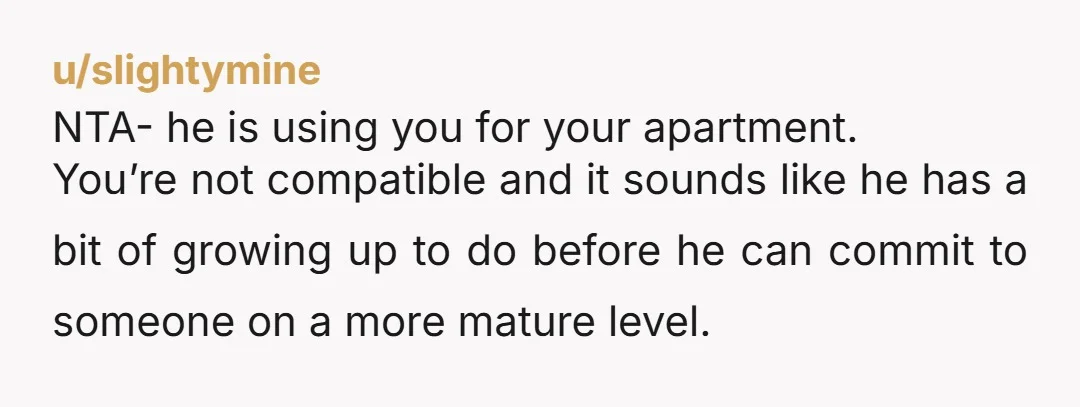 u/gaefandomlover NTA you aren’t compatible and the fact he’s commenting on the things you like to do is a red flag. Dump his ass.