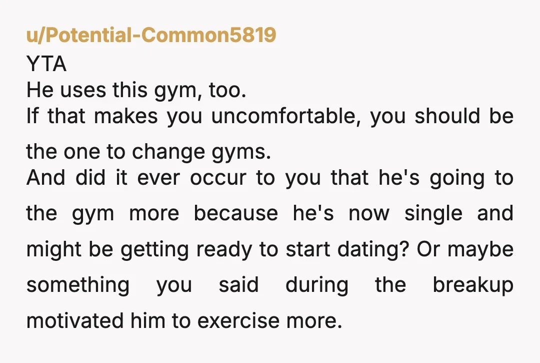 u/Good_Nature9342 No I'll be honest it is not a reasonable ask and he has every right to go to that gym as you do. He is not doing anything wrong...