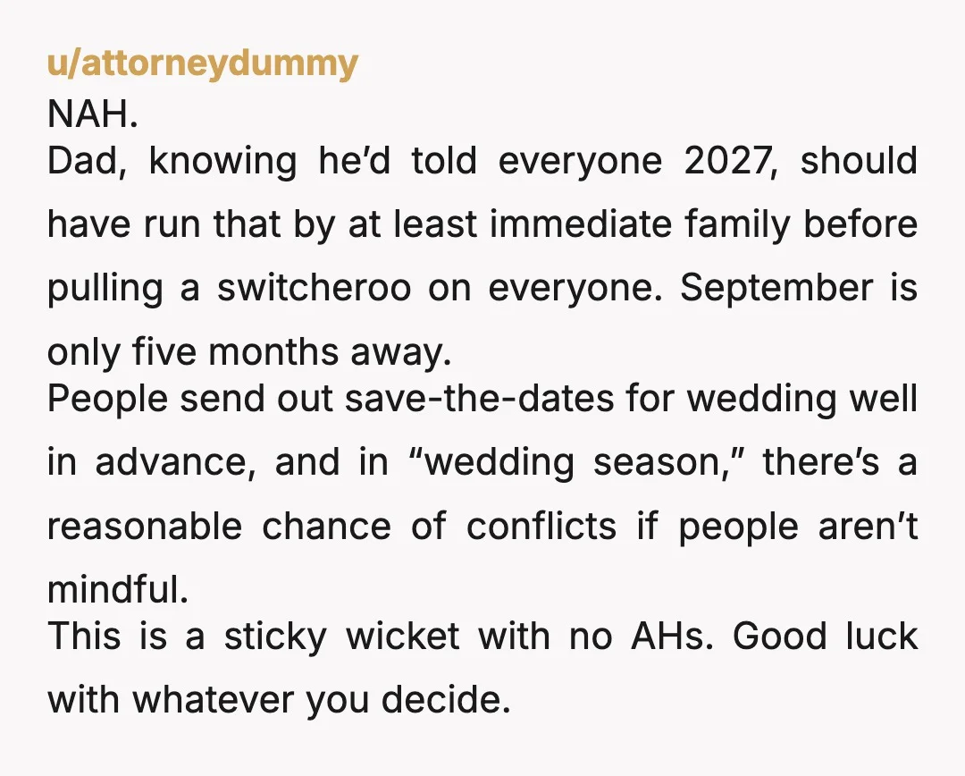 u/attorneydummy NAH. Dad, knowing he’d told everyone 2027, should have run that by at least immediate family before pulling a switcheroo on everyone. September is only five months away. People...