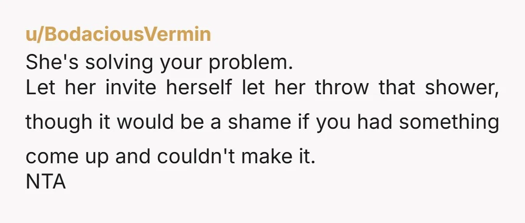 u/Severe-Muffin-7332 NTA. Let the narcissistic b**** throw her own baby shower with no pregnant person while banned form the actual day due to poor behavior, she will look so ridiculous...