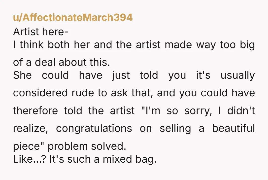 u/AffectionateMarch394 Artist here- I think both her and the artist made way too big of a deal about this. She could have just told you it's usually considered rude to...
