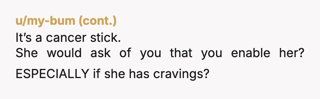 u/midwestgal522 Geezus are yall adults? If she smokes a couple times a year who cares? The craving hits hard when you’re drinking esp if there’s others around smoking! I get...