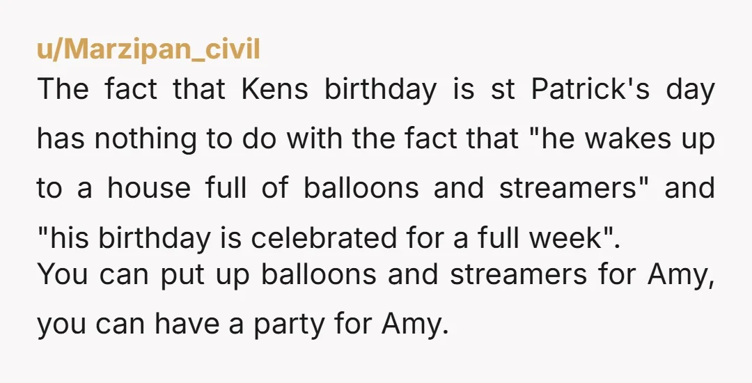 u/Marzipan_civil The fact that Kens birthday is st Patrick's day has nothing to do with the fact that "he wakes up to a house full of balloons and streamers" and...