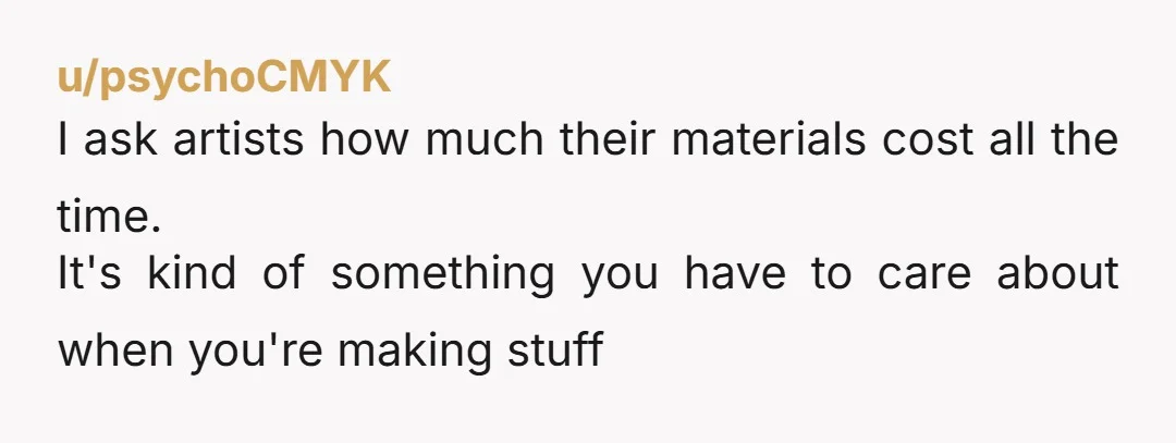 u/SilkPenny A former artist, my answer to this question was always $20 plus 20 years...