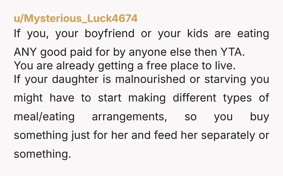 u/drewm32 This sucks all around for you, but yes YTA. You live at their home rent free. You should expect to share food imo. Imagine if you didn’t have the...