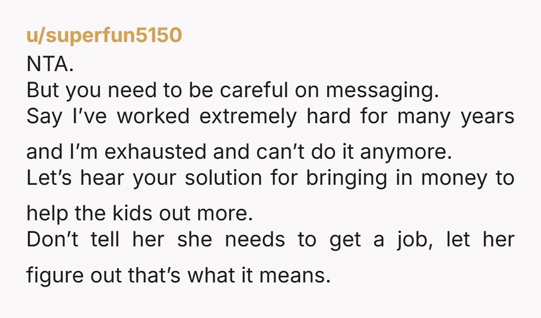 u/No_Recover_4603
Can't you politely say what you said here to your wife and kids.
Now its their turn to figure out life.