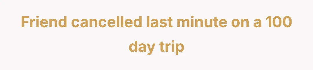 Friend cancelled last minute on a 100 day trip