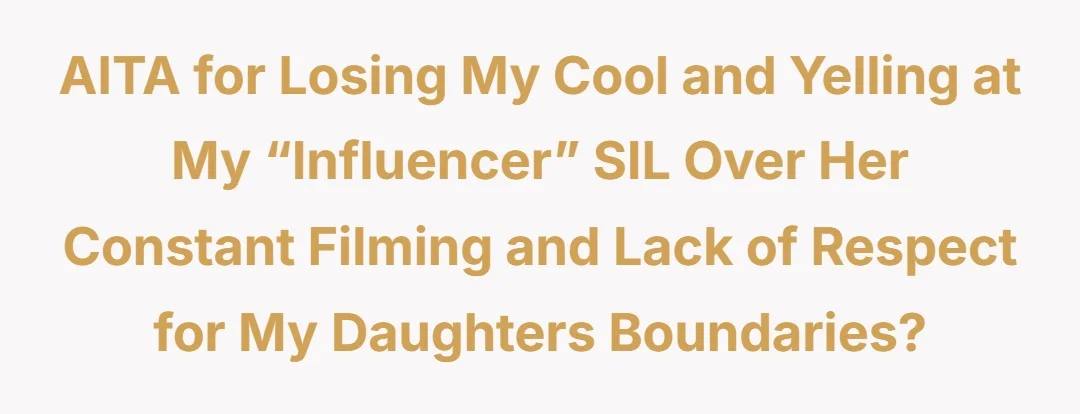 AITA for Losing My Cool and Yelling at My “Influencer” SIL Over Her Constant Filming and Lack of Respect for My Daughters Boundaries?