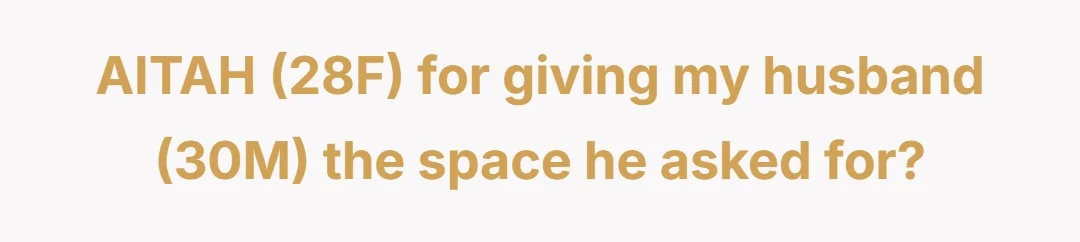 AITAH (28F) for giving my husband (30M) the space he asked for?