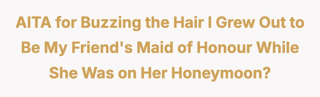AITA for buzzing the hair I grew out to be my friends maid of honour while she was on her honeymoon?