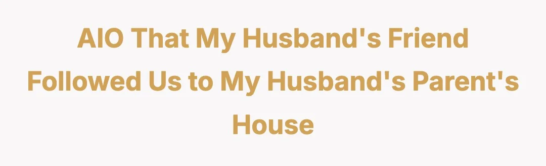 AIO that my husband's friend followed us to my husband's parent's house