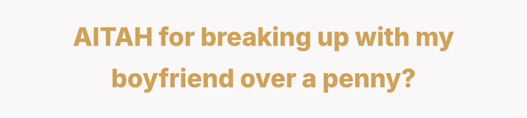 AITAH for breaking up with my boyfriend over a penny?
