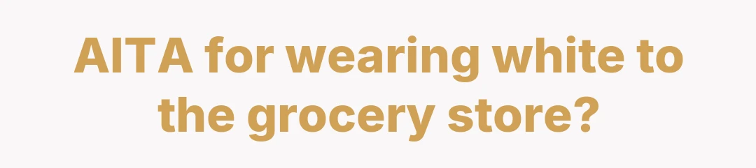 AITA for wearing white to the grocery store?