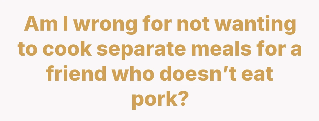 Am I wrong for not wanting to cook separate meals for a friend who doesn’t eat pork?