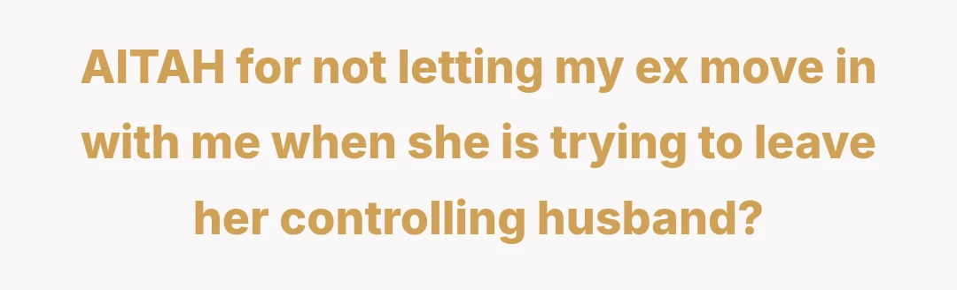 AITAH for not letting my ex move in with me when she is trying to leave her controlling husband?