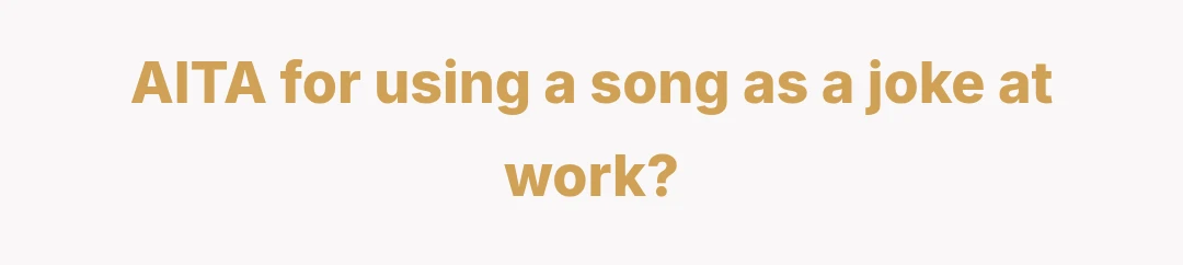 AITA for using a song as a joke at work?