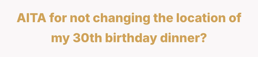 AITA for not changing the location of my 30th birthday dinner?
