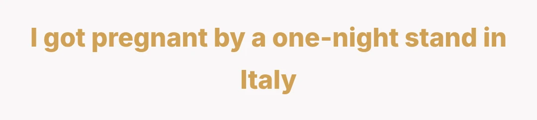 I got pregnant by a one-night stand in Italy