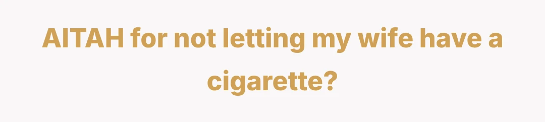 AITAH for not letting my wife have a cigarette?