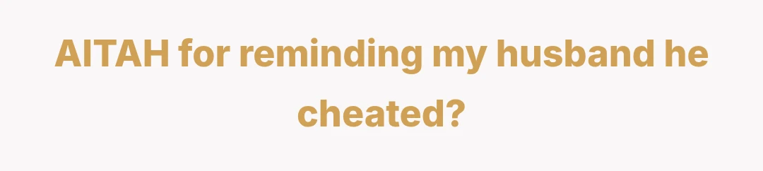 AITAH for reminding my husband he cheated?