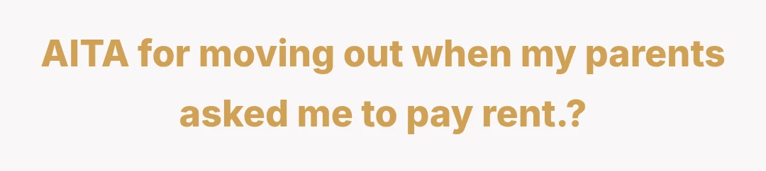 AITA for moving out when my parents asked me to pay rent.?