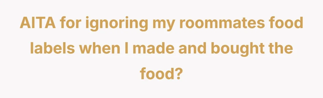 AITA for ignoring my roommates food labels when I made and bought the food?