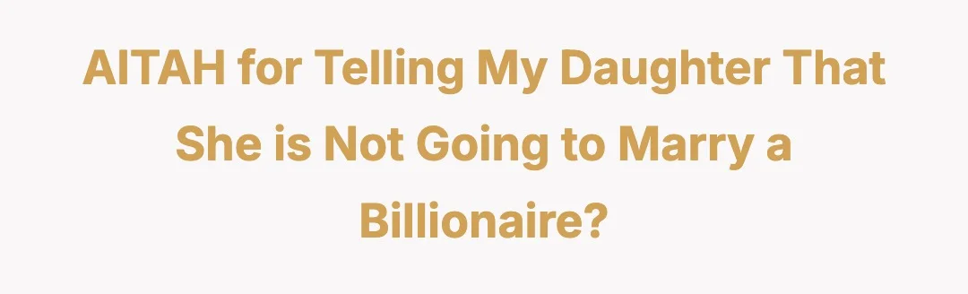 AITAH for telling my daughter that she is not going to marry a billionaire?