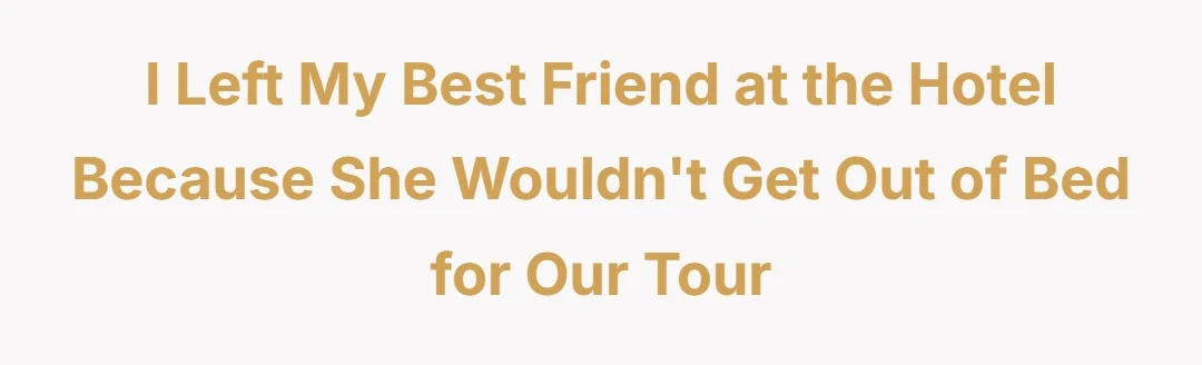 I left my best friend at the hotel because she wouldn't get out of bed for our tour