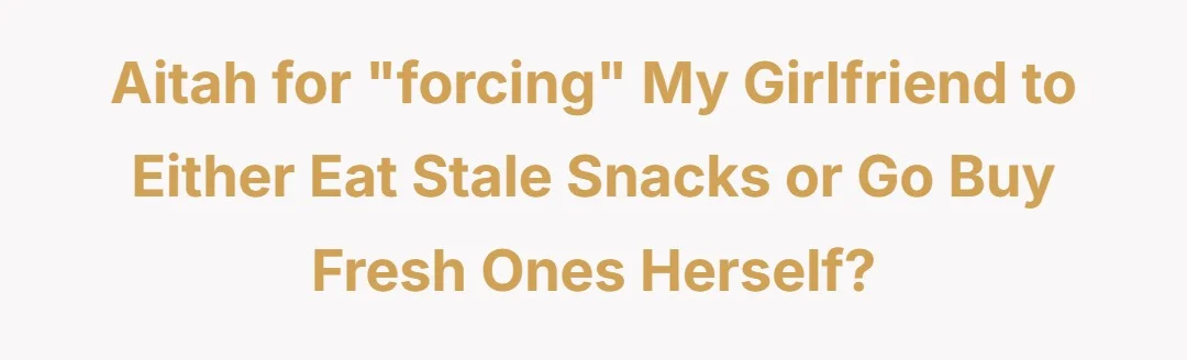 Aitah for "forcing" my girlfriend to either eat stale snacks or go buy fresh ones herself?